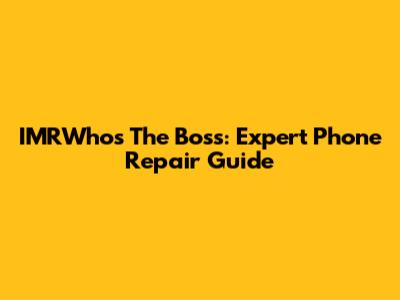 IMRWho's The Boss: Expert Phone Repair Guide