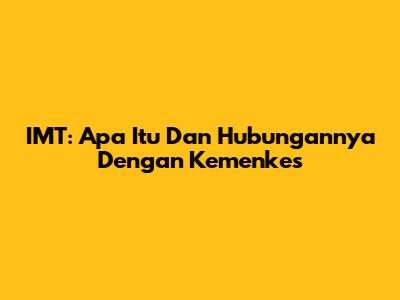 IMT: Apa Itu Dan Hubungannya Dengan Kemenkes