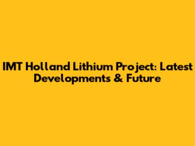 IMT Holland Lithium Project: Latest Developments & Future