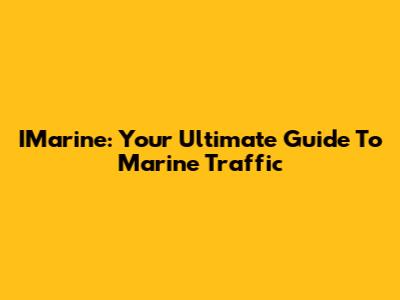 IMarine: Your Ultimate Guide To Marine Traffic