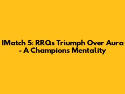 IMatch 5: RRQ's Triumph Over Aura - A Champion's Mentality