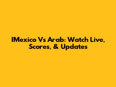 IMexico Vs Arab: Watch Live, Scores, & Updates