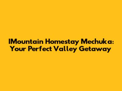 IMountain Homestay Mechuka: Your Perfect Valley Getaway