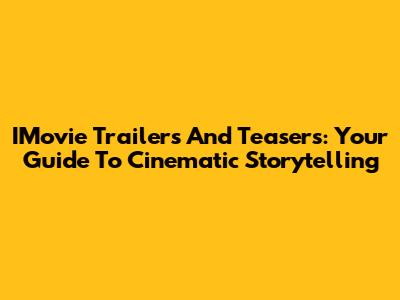 IMovie Trailers And Teasers: Your Guide To Cinematic Storytelling
