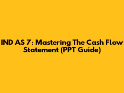 IND AS 7: Mastering The Cash Flow Statement (PPT Guide)