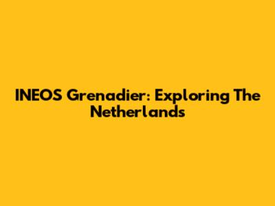 INEOS Grenadier: Exploring The Netherlands
