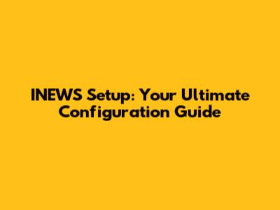 INEWS Setup: Your Ultimate Configuration Guide