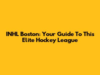 INHL Boston: Your Guide To This Elite Hockey League
