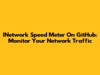 INetwork Speed Meter On GitHub: Monitor Your Network Traffic