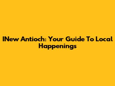 INew Antioch: Your Guide To Local Happenings
