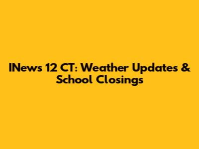 INews 12 CT: Weather Updates & School Closings