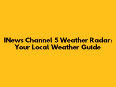 INews Channel 5 Weather Radar: Your Local Weather Guide
