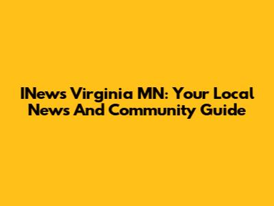 INews Virginia MN: Your Local News And Community Guide