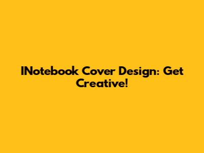 INotebook Cover Design: Get Creative!