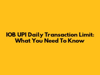 IOB UPI Daily Transaction Limit: What You Need To Know