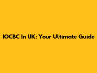 IOCBC In UK: Your Ultimate Guide