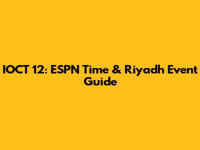 IOCT 12: ESPN Time & Riyadh Event Guide