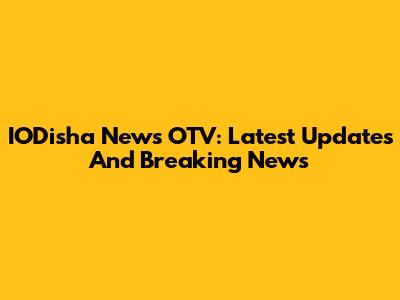 IODisha News OTV: Latest Updates And Breaking News