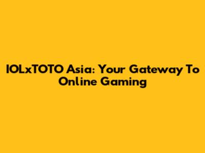 IOLxTOTO Asia: Your Gateway To Online Gaming