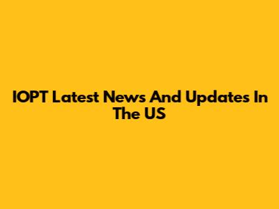 IOPT Latest News And Updates In The US