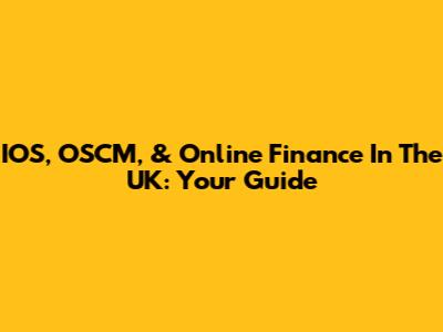 IOS, OSCM, & Online Finance In The UK: Your Guide