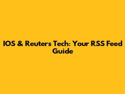 IOS & Reuters Tech: Your RSS Feed Guide