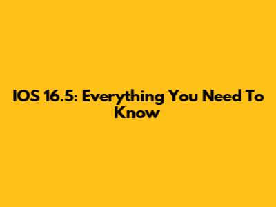 IOS 16.5: Everything You Need To Know