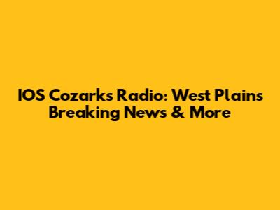 IOS Cozarks Radio: West Plains Breaking News & More