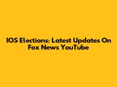 IOS Elections: Latest Updates On Fox News YouTube