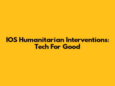 IOS Humanitarian Interventions: Tech For Good