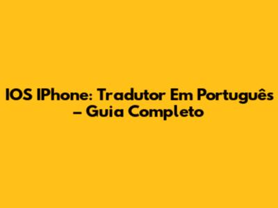 IOS IPhone: Tradutor Em Português – Guia Completo
