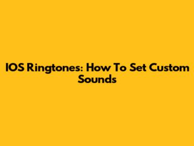 IOS Ringtones: How To Set Custom Sounds