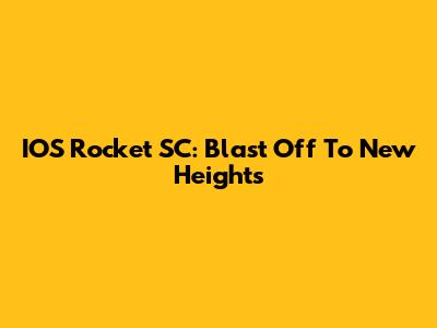IOS Rocket SC: Blast Off To New Heights