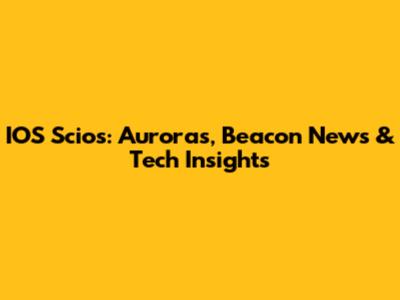 IOS Scios: Auroras, Beacon News & Tech Insights