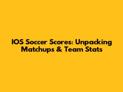 IOS Soccer Scores: Unpacking Matchups & Team Stats