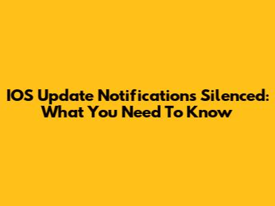 IOS Update Notifications Silenced: What You Need To Know