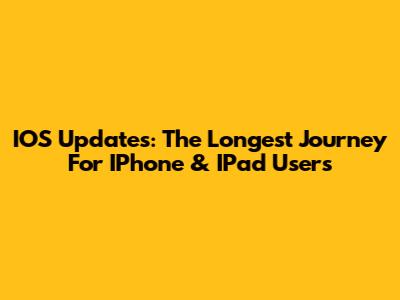 IOS Updates: The Longest Journey For IPhone & IPad Users