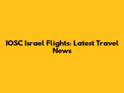 IOSC Israel Flights: Latest Travel News