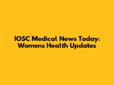 IOSC Medical News Today: Women's Health Updates