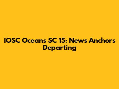 IOSC Oceans SC 15: News Anchors Departing