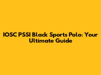 IOSC PSSI Black Sports Polo: Your Ultimate Guide