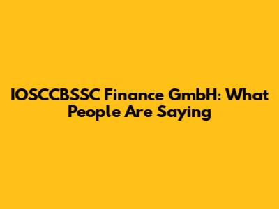 IOSCCBSSC Finance GmbH: What People Are Saying