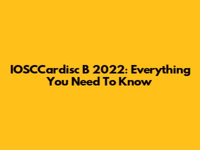 IOSCCardisc B 2022: Everything You Need To Know