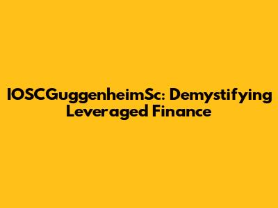 IOSCGuggenheimSc: Demystifying Leveraged Finance