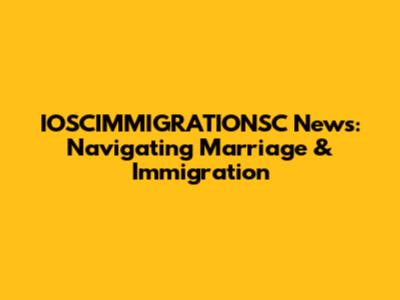 IOSCIMMIGRATIONSC News: Navigating Marriage & Immigration