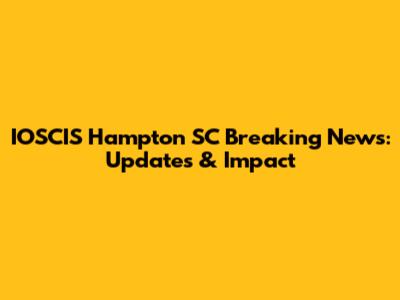 IOSCIS Hampton SC Breaking News: Updates & Impact