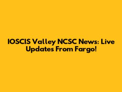IOSCIS Valley NCSC News: Live Updates From Fargo!