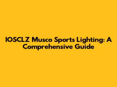 IOSCLZ Musco Sports Lighting: A Comprehensive Guide