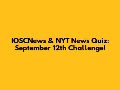 IOSCNews & NYT News Quiz: September 12th Challenge!