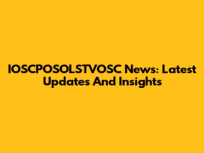 IOSCPOSOLSTVOSC News: Latest Updates And Insights